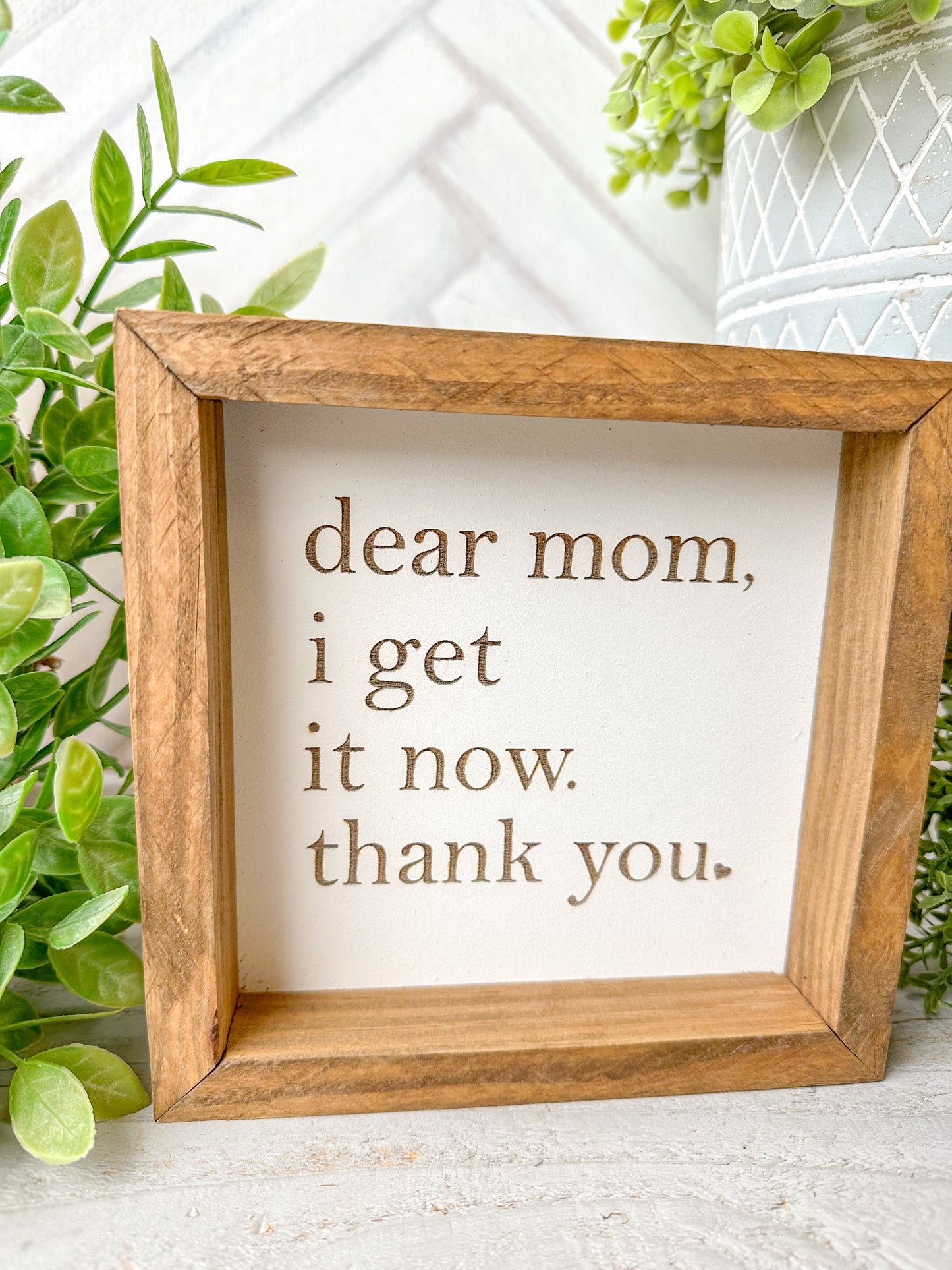 Dear Mom, I Get It Now. Thank You-Laser Engraved Wooden Sign
