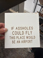 If assholes could fly, this place would be an airport. ￼