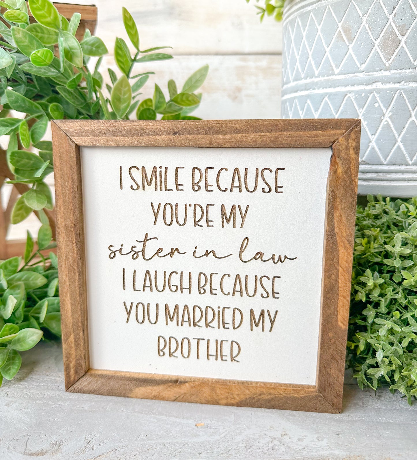 I smile because you’re my sister-in-law, I laugh because you married my brother