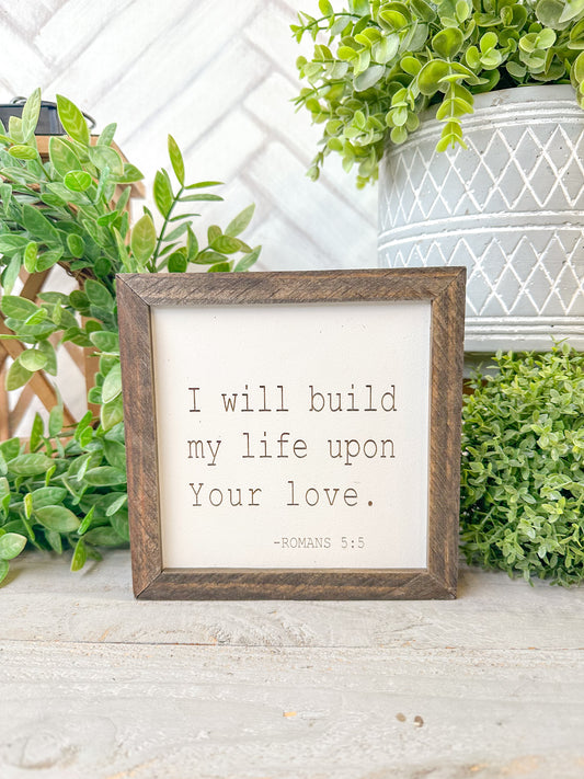 I will build my life upon your love Romans 5:5 Laser Engraved Wood Sign