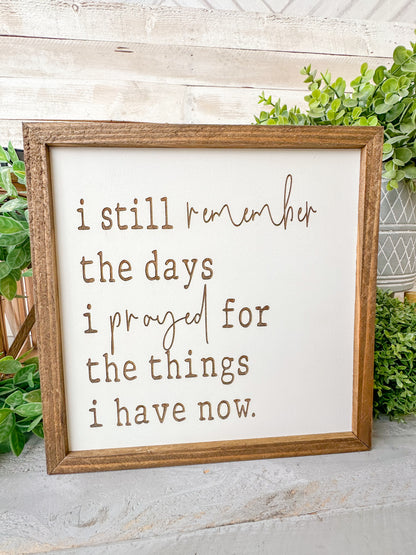 I still remember the days I prayed for the things I have now. Laser Engraved Wood Sign.
