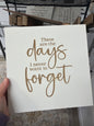 These are the days. I never want to forget, laser engraved.