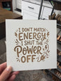 I don’t match energy. I shut the power off. Laser engraved